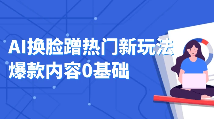 AI 换脸蹭热门新玩法爆款内容 0 基础月入 1W+ - 吾爱随笔资源网