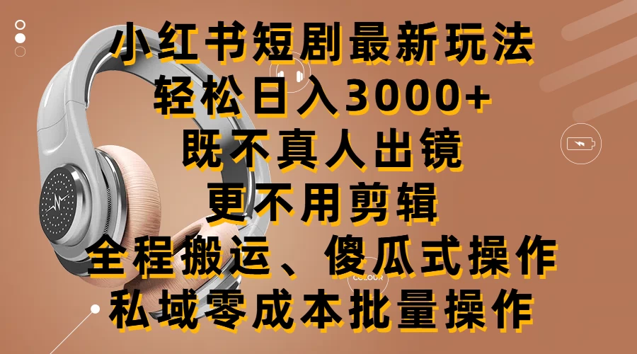 小红书短剧最新玩法，轻松日入3000+，既不真人出镜，更不用剪辑，全程搬运，傻瓜式操作，私域零成本批量操作 - 吾爱随笔资源网