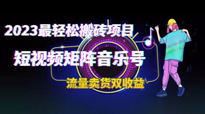 2023 最轻松搬砖项目：短视频矩阵音乐号流量收益+卖货收益 - 吾爱随笔资源网