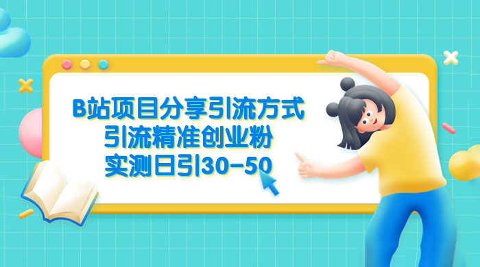 B 站项目分享引流方式，引流精准创业粉，实测日引 30~50 - 吾爱随笔资源网