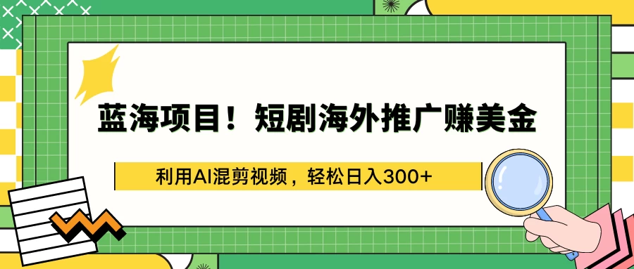 蓝海项目！短剧海外推广赚美金，利用AI混剪视频，轻松日入300+ - 吾爱随笔资源网