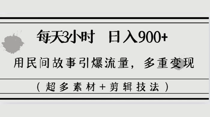 每天三小时日入 900+，用民间故事引爆流量，多重变现（超多素材+剪辑技法） - 吾爱随笔资源网