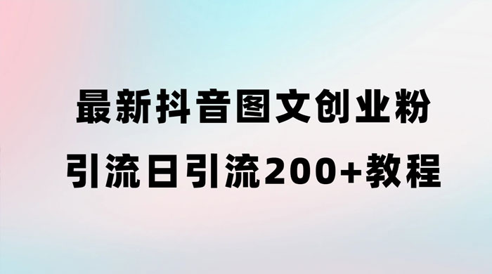 最新抖音图文引流日引 200+ 创业粉实操教程 - 吾爱随笔资源网