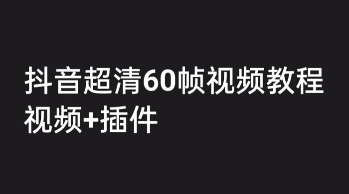 外面收费 2300 的抖音高清 60 帧视频教程，学会如何制作视频（教程+插件） - 吾爱随笔资源网