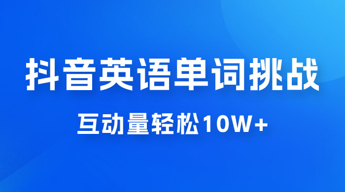 抖音英语易错单词挑战：短视频小众蓝海玩法，互动量轻松 10w+，变现更是有手就行 - 吾爱随笔资源网
