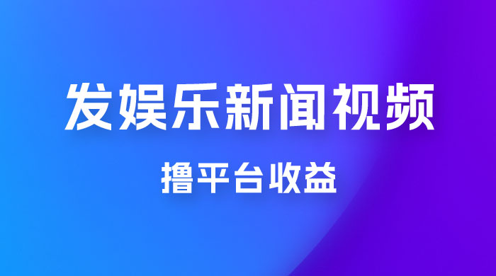 每天 1 小时发发娱乐新闻视频，撸平台收益，一个月最高收入 6000+ - 吾爱随笔资源网