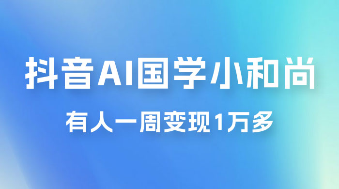 抖音 AI 国学小和尚，最新蓝海项目，有人靠这个一周变现 1 万多 - 吾爱随笔资源网