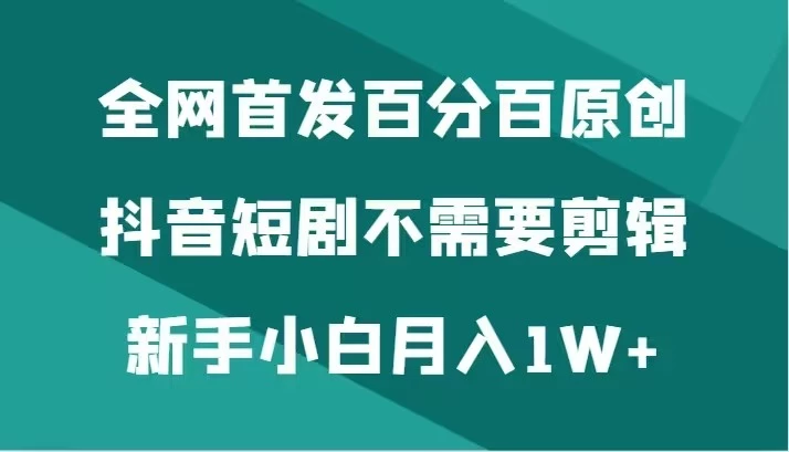 全网首发 百分百原创，抖音短剧不需要剪辑新手小白月入1W+ - 吾爱随笔资源网