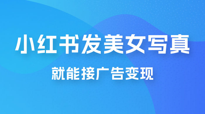 每天 1 小时发发美女写真图片，就能接广告变现，正规阳光，一月 2 万+ - 吾爱随笔资源网