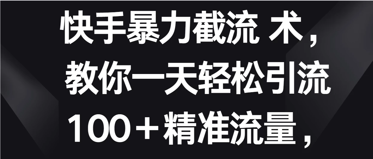 快手暴力截流术，教你一天轻松引流100＋精准流量，当天做当天见效果 - 吾爱随笔资源网