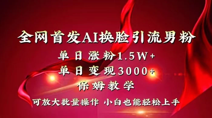 全网独创首发 AI 换脸引流男粉单日涨粉 1.5W+ 变现 3000+ 小白也能上手快速拿结果 - 吾爱随笔资源网