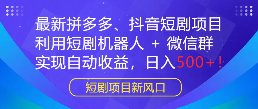 最新拼多多、抖音短剧项目，利用短剧机器人 + 微信群，实现自动收益，日入500+！ - 吾爱随笔资源网