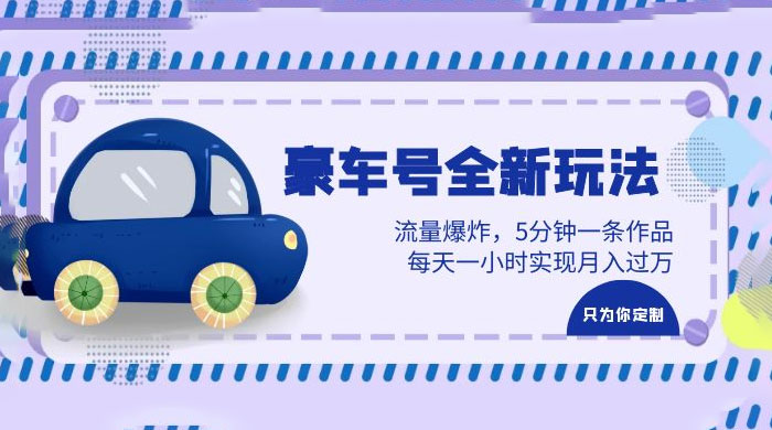 豪车号全新玩法：流量爆炸，5 分钟一条作品，每天一小时实现月入过万 - 吾爱随笔资源网