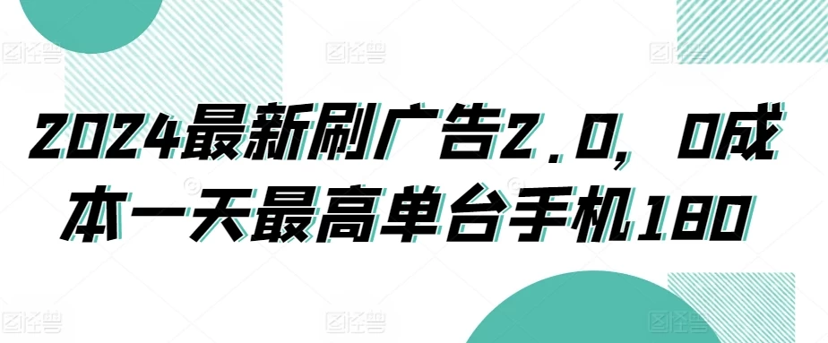 2024最新刷广告2.0，0成本一天最高单台手机180 - 吾爱随笔资源网