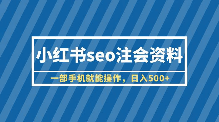 小红书 SEO 注会资料：一部手机就能操作，日入过百 - 吾爱随笔资源网