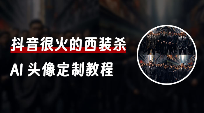 抖音很火的西装杀 AI 头像定制教程 + 引流变现 - 吾爱随笔资源网