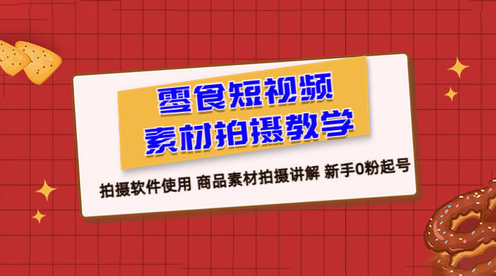 零食短视频素材拍摄教学：拍摄软件使用，商品素材拍摄讲解，新手 0 粉起号教程 - 吾爱随笔资源网