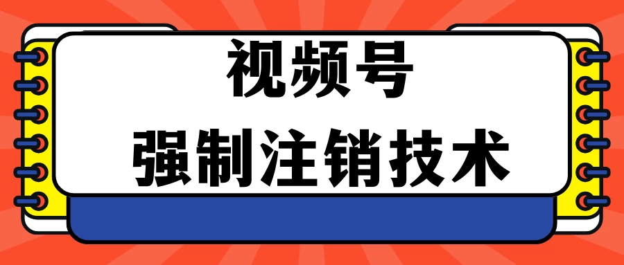 视频号违规强制注销技术 学会释放出账号继续打品100000+ - 吾爱随笔资源网