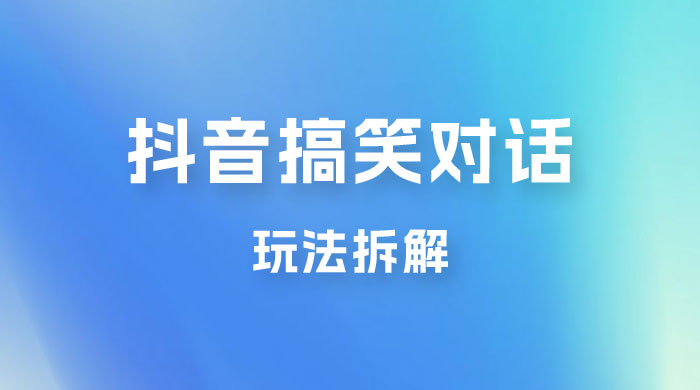 抖音搞笑对话变现项目玩法拆解：视频版一条龙实操玩法分享给你 - 吾爱随笔资源网