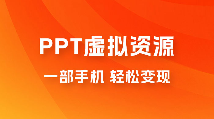 PPT 虚拟资源变现：一部手机，小白轻松上手，一天最高 1000+ - 吾爱随笔资源网