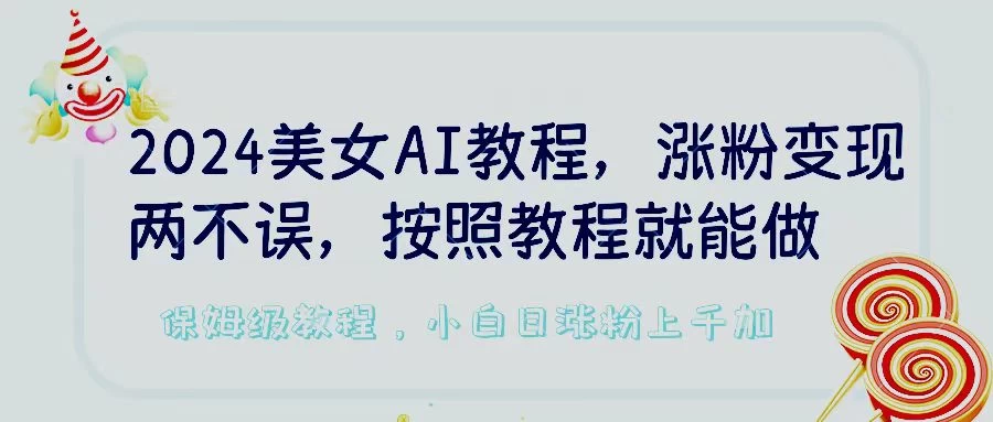 2024美女AI教程，涨粉变现两不误，按照教程制作就能做，平台低概率检测出是AI制作，保姆级教程，小白日涨粉上千+ - 吾爱随笔资源网