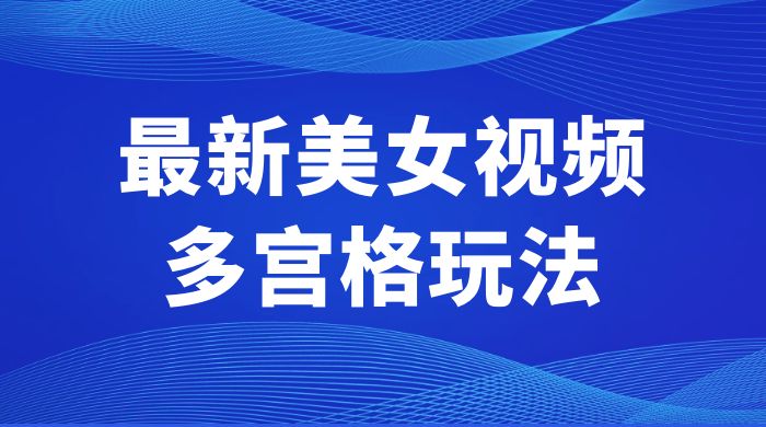 最新美女视频多宫格玩法：制作简单、容易变现 - 吾爱随笔资源网