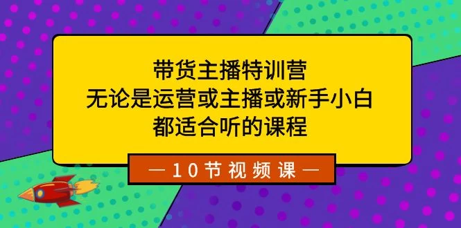 带货主播特训营：无论是运营或主播或新手小白，都适合听的课程 - 吾爱随笔资源网
