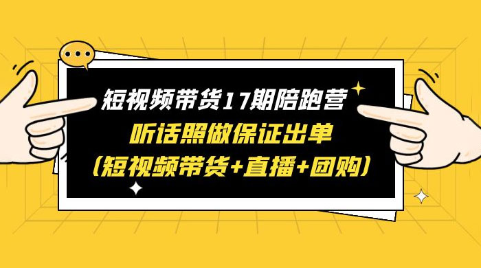 短视频带货 17 期陪跑营:听话照做保证出单 短视频带货+直播+团购 赠 1-16 期 短视频带货 17 期陪跑营:听话照做保证出单 短视频带货+直播+团购 赠 1-16 期