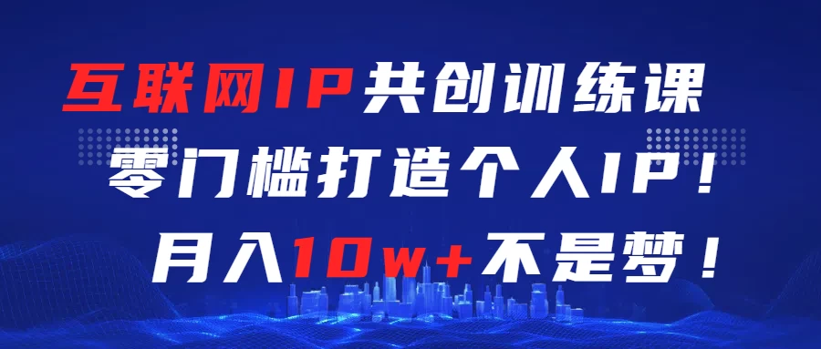 互联网IP共创训练课  零门槛打造个人IP  轻松月入2w+ - 吾爱随笔资源网