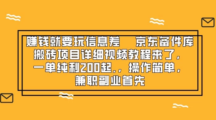 赚钱就靠信息差，京东备件库搬砖项目详细视频教程来，一单纯利 200 起，操作简单，兼职副业首先 - 吾爱随笔资源网