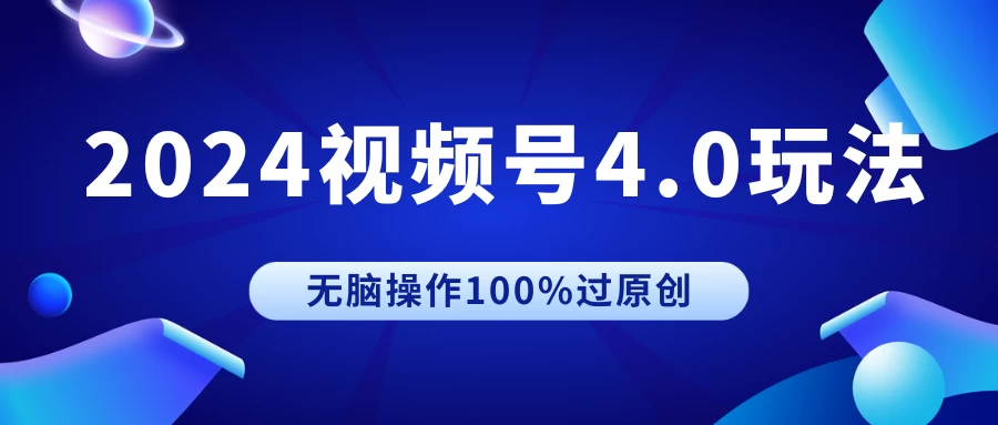 2024视频号4.0玩法，无脑操作100%过原创，条条上热门，单日收益1000+ - 吾爱随笔资源网