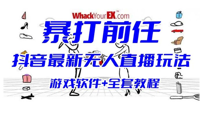 抖音最新最火无人直播玩法暴打前任弹幕礼物互动整蛊小游戏（游戏软件+开播教程+直播间搭建指导） - 吾爱随笔资源网