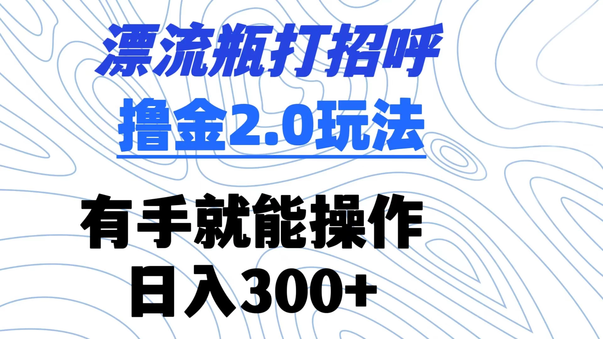 漂流瓶打招呼撸金2.0玩法 有手就能做  日入300+ - 吾爱随笔资源网