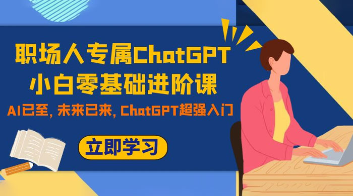 职场人专属 ChatGPT 小白零基础进阶课，AI 已至，未来已来，ChatGPT 超强入门 - 吾爱随笔资源网
