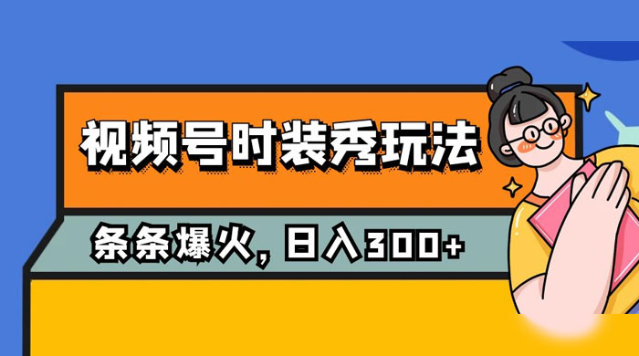 视频号时装秀玩法，条条流量 2W+，保姆级教学，每天 5 分钟收入 300+ - 吾爱随笔资源网