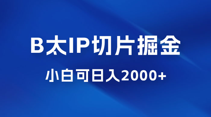 B 太 IP 直播切片掘金项目：五分钟一个作品，快速起号变现 - 吾爱随笔资源网