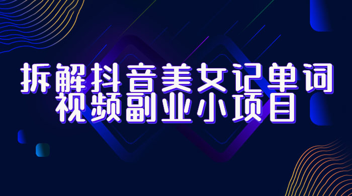 拆解抖音美女记单词视频副业小项目：一条龙玩法大解析（教程+素材） - 吾爱随笔资源网