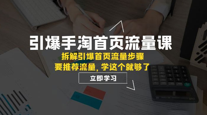 引爆·手淘首页流量课：拆解引爆首页流量步骤，要推荐流量，学这个就够了 - 吾爱随笔资源网