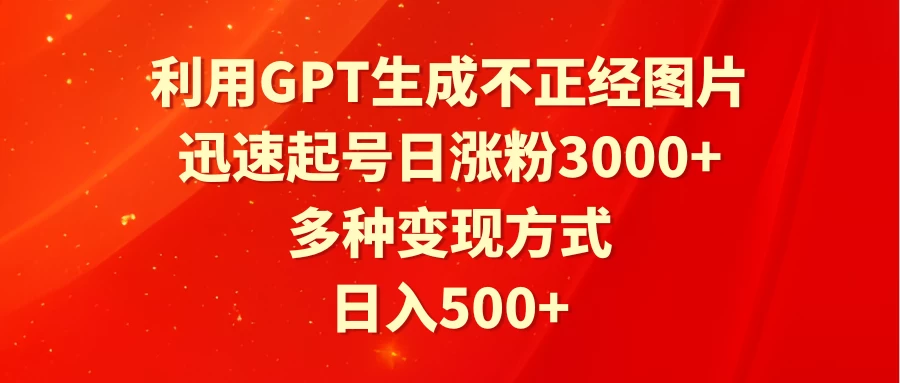 利用GPT生成不正经图片，迅速起号日涨粉3000+，多种变现方式，日入500+ - 吾爱随笔资源网
