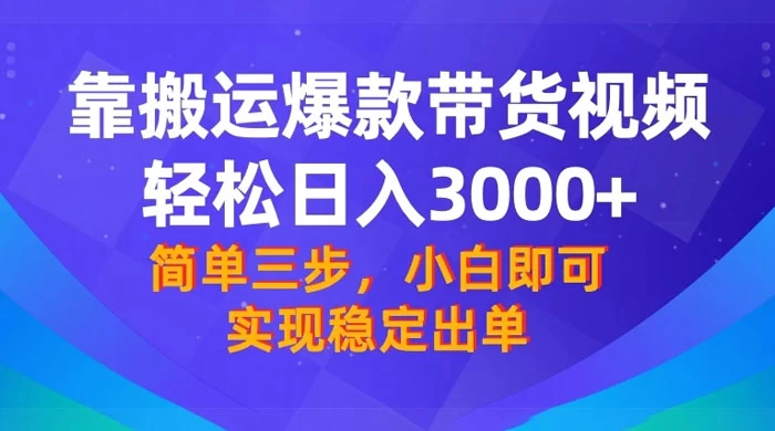 靠搬运爆款带货视频，轻松日入 3000+，终极 3.0 玩法，保姆式教学，简单三步，小白即可实现稳定出单 - 吾爱随笔资源网