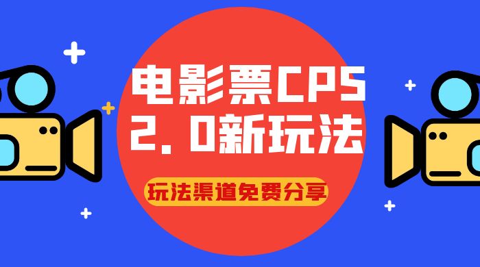电影票 CPS 2.0 新玩法，小白也可以轻松变现过万，玩法渠道免费分享 - 吾爱随笔资源网