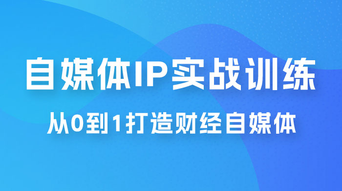 闰土·自媒体 IP 实战训练，从 0 到 1 打造财经自媒体，手把手帮你打通内容、引流、变现闭环 - 吾爱随笔资源网