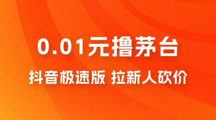抖音极速版 0.01 元撸茅台，一单利润 400+，需要拉新人砍价 - 吾爱随笔资源网