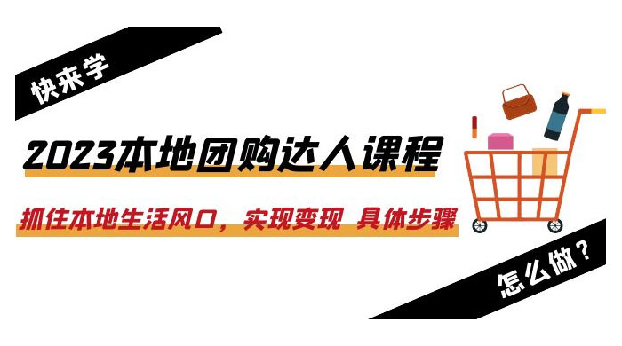 2023 本地团购达人课程：抓住本地生活风口，实现变现 具体步骤「 22 节课」 - 吾爱随笔资源网