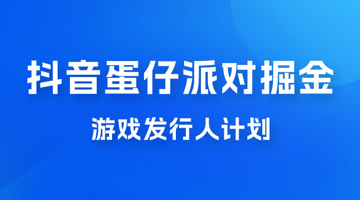 抖音蛋仔派对游戏掘金，靠游戏任务月入过万，新手也能轻松上手 - 吾爱随笔资源网