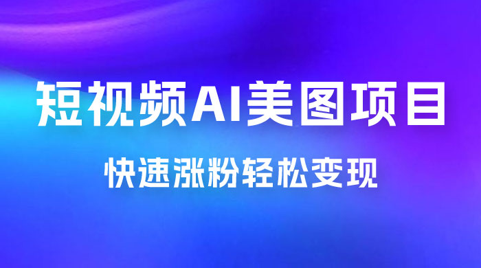 短视频 AI 美图项目，喂饭级教程，账号快速涨粉轻松变现 - 吾爱随笔资源网