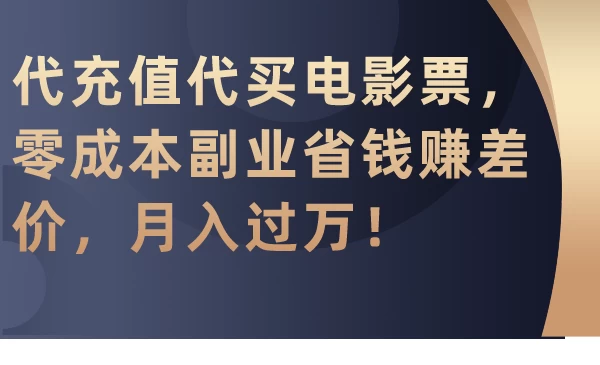 代充值代买电影票，零成本副业省钱赚差价，月入过万！ - 吾爱随笔资源网