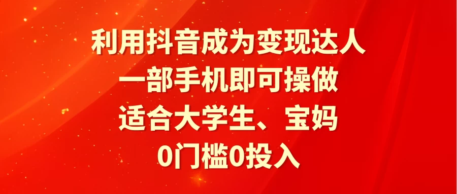 利用抖音成为变现达人，0门槛0投入，一部手机即可操作，适合大学生、宝妈 - 吾爱随笔资源网