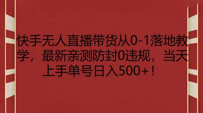 快手无人直播带货从 0-1 落地教学，最新亲测防封 0 违规，当天上手单号日入 500+ - 吾爱随笔资源网