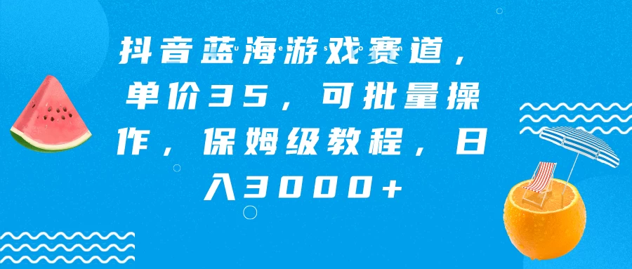 抖音蓝海游戏赛道，单价35，可批量操作，保姆级教程，日入3000+ - 吾爱随笔资源网
